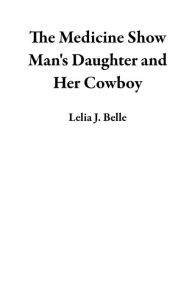 Title: The Medicine Show Man's Daughter and Her Cowboy, Author: Lelia J. Belle