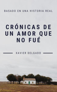 Title: Crónicas de un amor que no fué, Author: Xavier Delgado