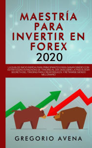 Title: Maestría para Invertir en Forex 2020: La Guía de inicio rápida para principiantes para ganar dinero con estrategias avanzadas de trading al día. Descubre la Psicología secreta, Author: GREGORIO AVENA