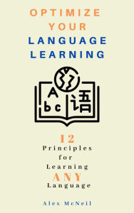 Title: Optimize Your Language Learning: 12 Principles for Learning ANY Language (Language Learning Series, #1), Author: Alex McNeil