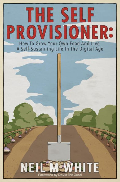 The Self Provisioner: How to Grow Your Own Food and Live a More Sustainable Life in the Digital Age