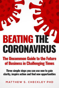 Title: Beating the Coronavirus: The Uncommon Guide to the Future of Business in Challenging Times, Author: Dr. Matthew Checkley