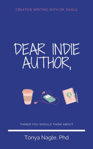 Title: Dear Indie Author (Creative Writing With Dr. Nagle), Author: Tonya Nagle