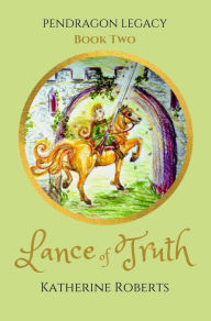 Title: Lance of Truth (Pendragon Legacy, #2), Author: Katherine Roberts