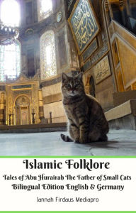 Title: Islamic Folklore Tales of Abu Hurairah The Father of Small Cats Bilingual Edition English & Germany, Author: Jannah Firdaus Mediapro