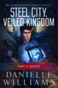 Title: Steel City, Veiled Kingdom, Part 3: Buried, Author: Danielle Williams