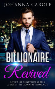 Title: Billionaire Revived: A Sweet Billionaire Romance (Love's Redemption Series, #1), Author: Johanna Carole