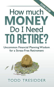 Title: How Much Money Do I Need to Retire?: Uncommon Financial Planning Wisdom for a Stress-Free Retirement, Author: Todd Tresidder