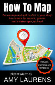 Title: How To Map: Be Accurate And Add Conflict To Your Story, A Reference For Writers, Gamers And Amateur Geographers! (Inkprint Writers, #5), Author: Amy Laurens