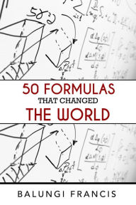 Title: Fifty Formulas that Changed the World (Beyond Einstein, #8), Author: Balungi Francis