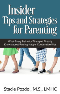 Title: Insiders Tips and Strategies for Parenting (What Every Behavior Therapist Already Knows about Raising Happy, Cooperative Kids), Author: Stacie Pozdol