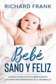Title: Bebé Sano y Feliz: Cuidado Completo de tu Bebé Durante las Etapas más Importantes de su Desarrollo, Author: Richard Frank