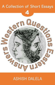 Title: Western Questions Eastern Answers: A Collection of Short Essays - Volume 4, Author: Ashish Dalela