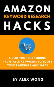 Title: Amazon Keyword Research Hacks: A Blueprint For Finding Profitable Keywords To Boost Your Rankings And Sales (Amazon FBA Marketing), Author: Alex Wong
