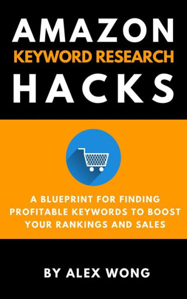 Amazon Keyword Research Hacks: A Blueprint For Finding Profitable Keywords To Boost Your Rankings And Sales (Amazon FBA Marketing)