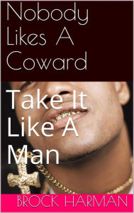 Title: Nobody Likes A Coward (Take It Like A Man, #1), Author: Brock Harman