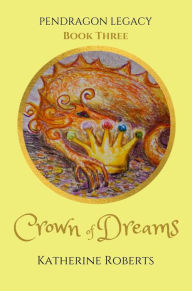 Title: Crown of Dreams (Pendragon Legacy, #3), Author: Katherine Roberts