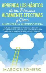 Title: Aprenda los Hábitos de las Personas Altamente Efectivas y Cómo Aumentar la Autodisciplina: ¡Impulse su Desarrollo Personal Mediante la Acumulación de Hábitos, Deje de Postergar y Mejore su Enfoque Hoy, Author: Marcos Romero