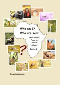 Title: Who am I? Who are We? Short Riddles Posed by African Animals - Series 2, Author: T'nreb Rekabnessiev