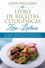 Title: O Guia Completo Para Iniciantes da Dieta Cetogênica Zero-Lactose, Author: John Williams