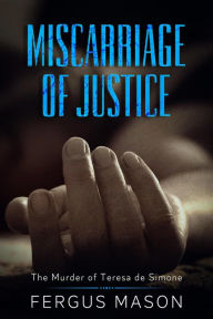 Title: Miscarriage of Justice: The Murder of Teresa de Simone (Murder and Mayhem, #6), Author: Fergus Mason