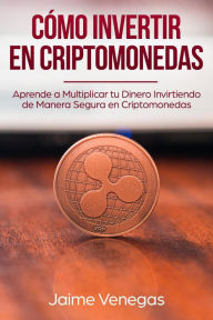 Title: Cómo Invertir en Criptomonedas: Aprende a Multiplicar tu Dinero Invirtiendo de Manera Segura en Criptomonedas, Author: JAIME VENEGAS