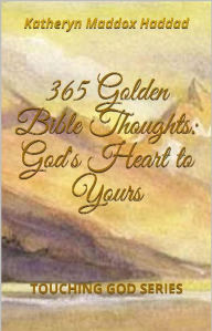 Title: 365 Golden Bible Thoughts: God's Heart to Yours (Touching God, #1), Author: Katheryn Maddox Haddad