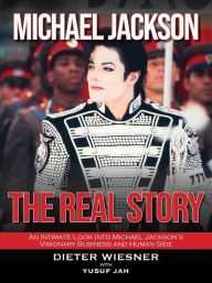 Title: Michael Jackson- The Real Story: An Intimate Look Into Michael Jackson's Visionary Business and Human Side, Author: Dieter Wiesner