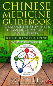 Title: Chinese Medicine Guidebook Essential Oils to Balance the Wood Element & Organ Meridians (5 Element), Author: KG STILES