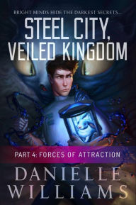 Title: Steel City, Veiled Kingdom, Part 4: Forces of Attraction, Author: Danielle Williams