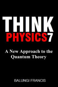 Title: A New Approach to the Quantum Theory (Think Physics, #7), Author: Balungi Francis