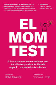 Title: El Mom Test: Cómo Mantener Conversaciones con tus Clientes y Validar tu Idea de Negocio Cuando Todos te Mienten, Author: Rob Fitzpatrick