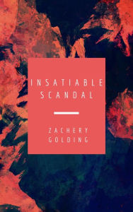 Title: Insatiable Scandal, Author: Zachery Golding