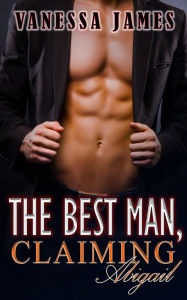 Title: The Best Man, Claiming Abigail Book 1: (The Best Man Series, #1), Author: Vanessa James