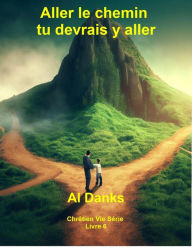 Title: Aller le chemin tu devrais y aller (Chrétien Vie Série, #6), Author: Al Danks