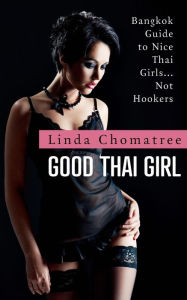 Title: Good Thai Girl: Bangkok Guide to Nice Thai Girls... Not Hookers, Author: Linda Chomatree