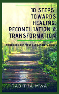 Title: 10 Steps Towards Healing, Reconciliation & Transformation, Author: Tabitha Mwai