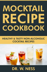 Title: Mocktail Recipe Cookbook: Healthy & Tasty Non-Alcoholic Cocktail Recipes, Author: Dr. W. Ness