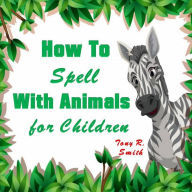 Title: How to Spell with Animal for Kids, Author: Tony R. Smith