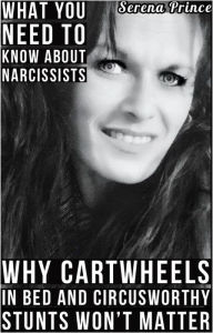 Title: What You Need To Know About Narcissists: Why Cartwheels In Bed & Circusworthy Stunts Won't Matter, Author: Serena Prince