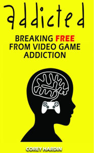 Title: Addicted: Breaking Free From Video Game Addiction, Author: Corey Hardin