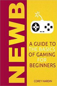 Title: Newb: A Guide to the Basics of Gaming, Author: Corey Hardin