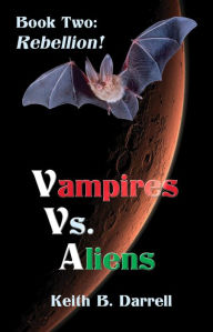 Title: Vampires Vs. Aliens, Book Two: Rebellion!, Author: Keith B. Darrell