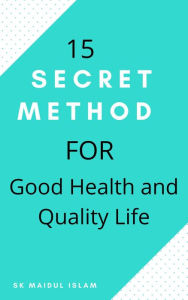 Title: 15 Secret Method for Good Health and Quality Life, Author: SK MAIDUL ISLAM