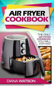 Title: Air Fryer Cookbook: The Only Air Fryer Cookbook You Will Ever Need, Author: Diana Watson