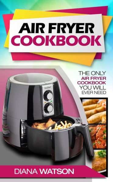 Air Fryer Cookbook: The Only Air Fryer Cookbook You Will Ever Need