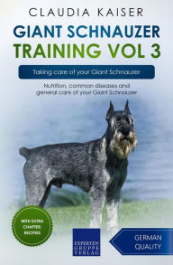 Title: Giant Schnauzer Training Vol 3 - Taking care of your Giant Schnauzer: Nutrition, common diseases and general care of your Giant Schnauzer, Author: Claudia Kaiser