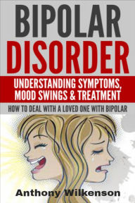 Title: Bipolar Disorder - Understanding Symptoms Mood Swings & Treatment, Author: Anthony Wilkenson