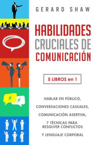 Title: Habilidades cruciales de comunicación: 5 libros en 1. hablar en público, conversaciones casuales, comunicación asertiva, 7 técnicas para resolver conflictos y lenguaje corporal, Author: Gerard Shaw