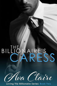 Title: The Billionaire's Caress (Loving The Billionaire, #2), Author: Ava Claire